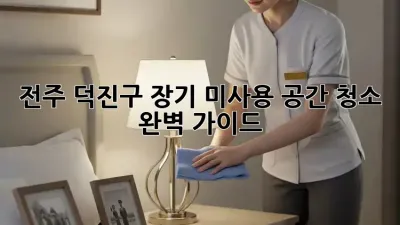 전주 덕진구 장기 미사용 공간 청소 완벽 가이드