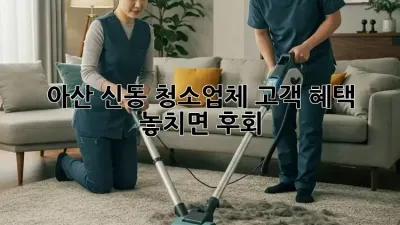 아산 신동 청소업체, 고객 혜택 놓치면 후회! 😲
