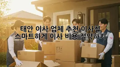 태안 이사 업체 추천: 이사철 스마트하게 이사 비용 절약하기!
