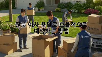 원룸 이사, 용달로 효율적으로 예약하는 방법
